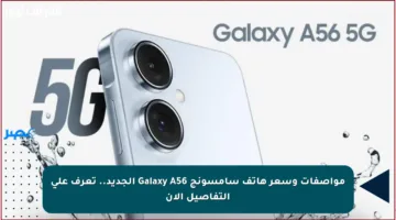 مواصفات وسعر هاتف سامسونج Galaxy A56 الجديد.. تعرف على التفاصيل الآن